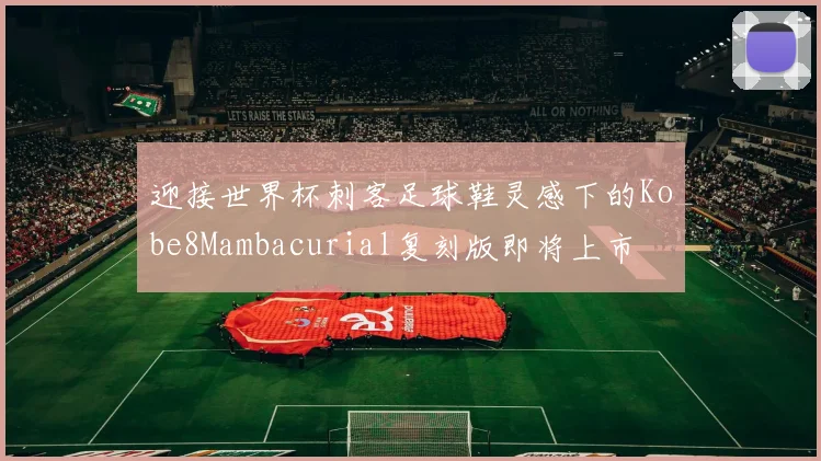迎接世界杯刺客足球鞋灵感下的Kobe8Mambacurial复刻版即将上市