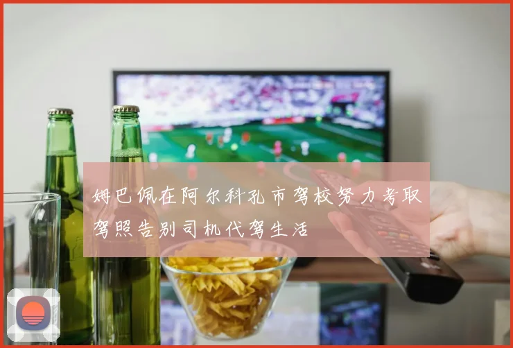姆巴佩在阿尔科孔市驾校努力考取驾照告别司机代驾生活