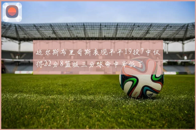 迈尔斯布里奇斯表现平平19投7中仅得22分8篮板三分球命中率低下