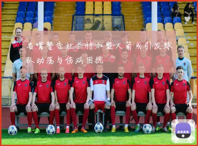 名嘴警告杜兰特加盟火箭或引发球队动荡与伤病困扰