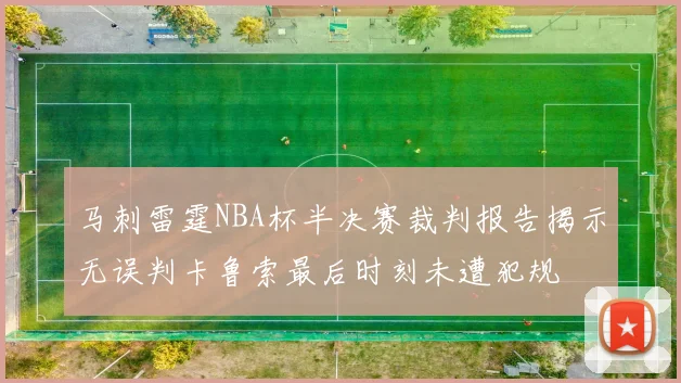马刺雷霆NBA杯半决赛裁判报告揭示无误判卡鲁索最后时刻未遭犯规