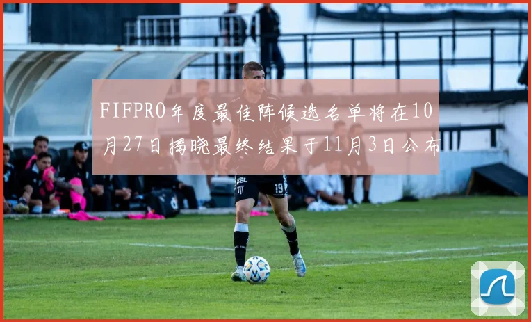 FIFPRO年度最佳阵候选名单将在10月27日揭晓最终结果于11月3日公布