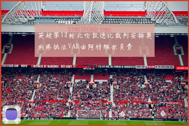 英超第12轮北伦敦德比裁判安排奥利弗执法VAR由阿特维尔负责