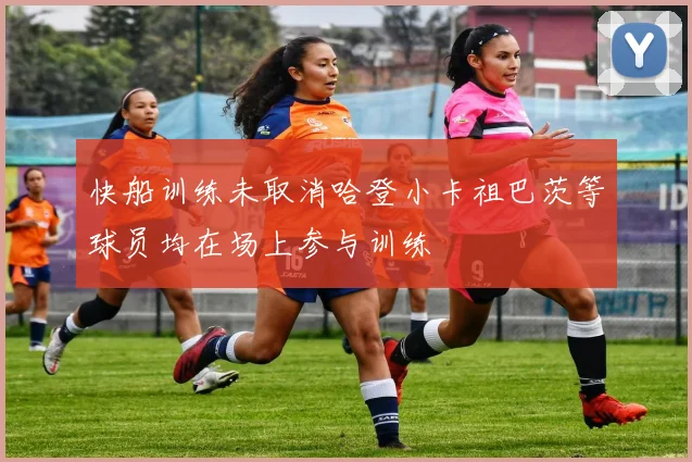 快船训练未取消哈登小卡祖巴茨等球员均在场上参与训练