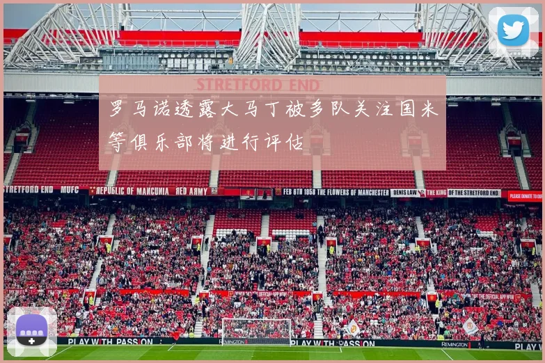 罗马诺透露大马丁被多队关注国米等俱乐部将进行评估