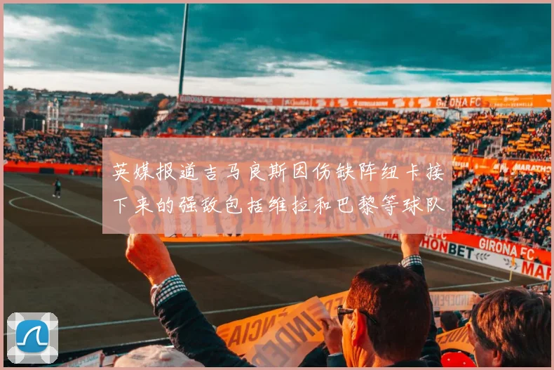 英媒报道吉马良斯因伤缺阵纽卡接下来的强敌包括维拉和巴黎等球队