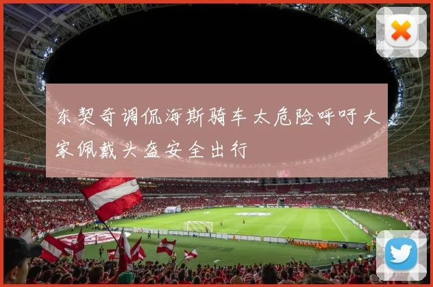 东契奇调侃海斯骑车太危险呼吁大家佩戴头盔安全出行