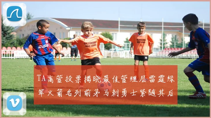 TA高管投票揭晓最佳管理层雷霆绿军火箭名列前茅马刺勇士紧随其后