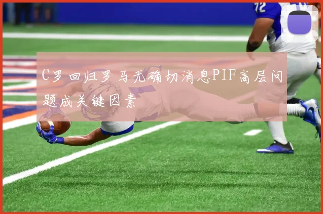 C罗回归罗马无确切消息PIF高层问题成关键因素
