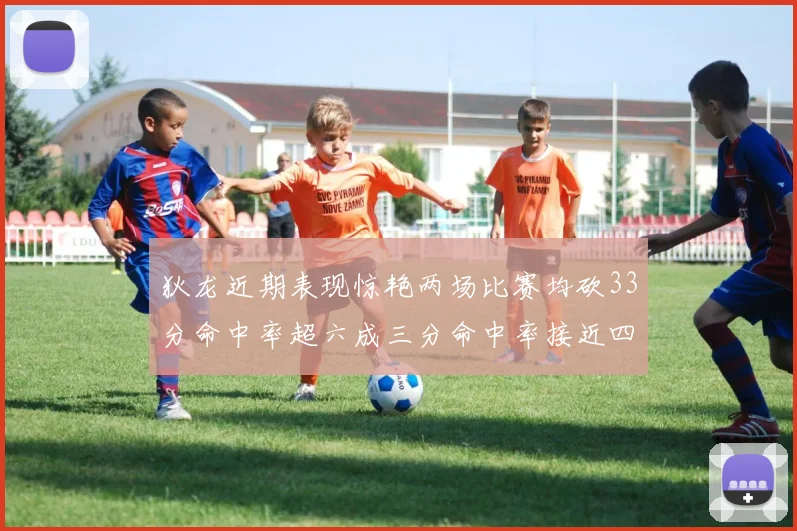 狄龙近期表现惊艳两场比赛均砍33分命中率超六成三分命中率接近四成