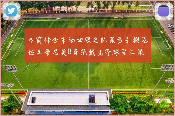 冬窗转会市场回顾各队最贵引援恩佐库蒂尼奥B费范戴克等球星汇聚