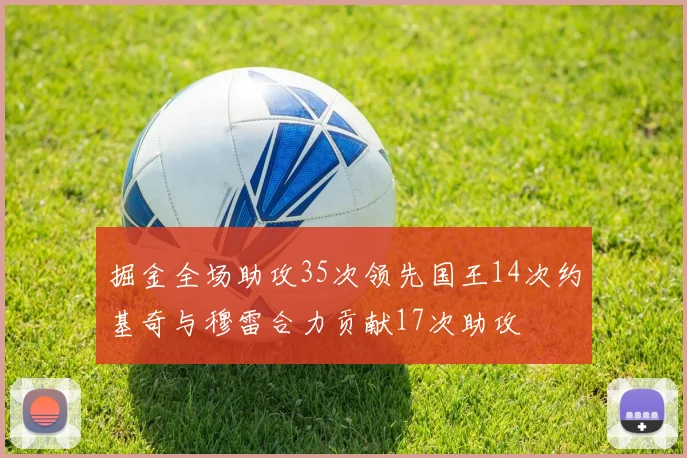 掘金全场助攻35次领先国王14次约基奇与穆雷合力贡献17次助攻