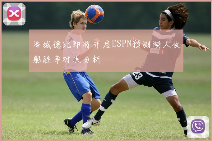 洛城德比即将开启ESPN预测湖人快船胜率对决分析