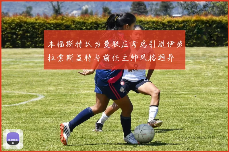 本福斯特认为曼联应考虑引进伊劳拉索斯盖特与前任主帅风格迥异