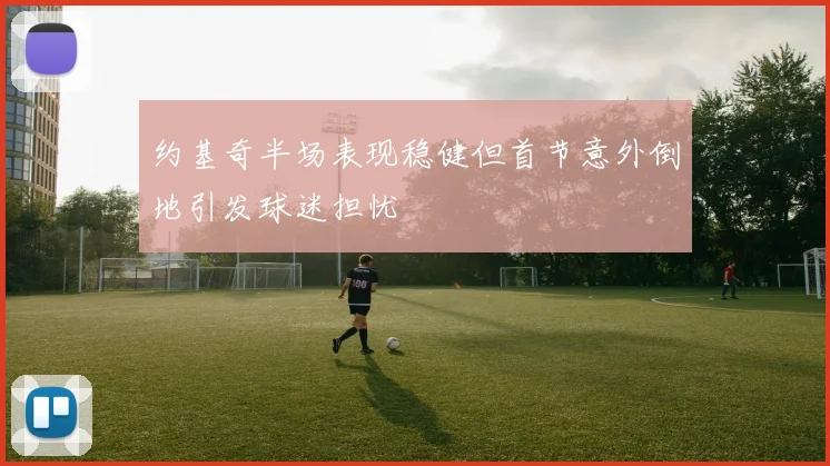约基奇半场表现稳健但首节意外倒地引发球迷担忧
