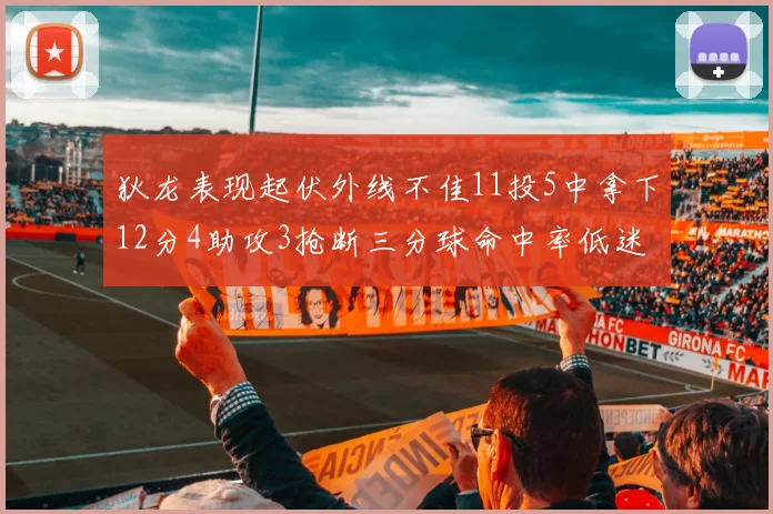 狄龙表现起伏外线不佳11投5中拿下12分4助攻3抢断三分球命中率低迷