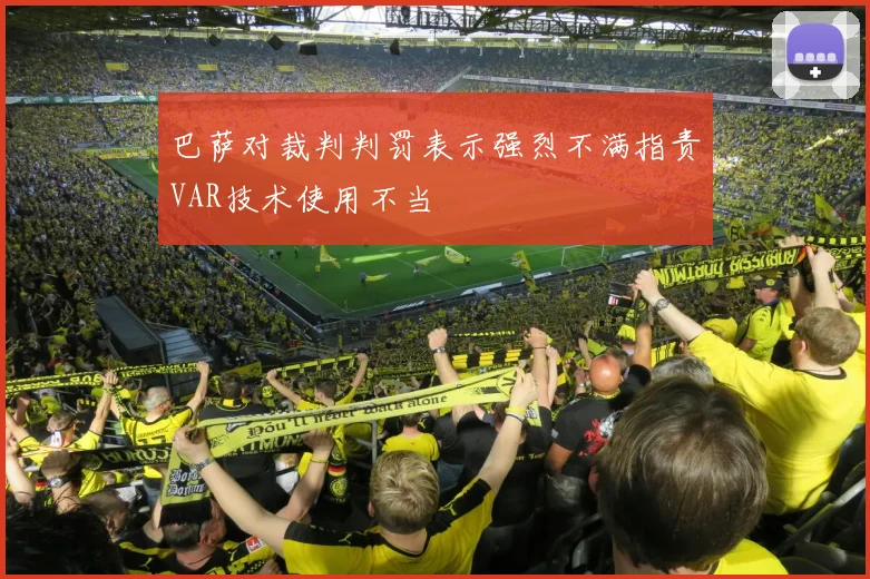巴萨对裁判判罚表示强烈不满指责VAR技术使用不当
