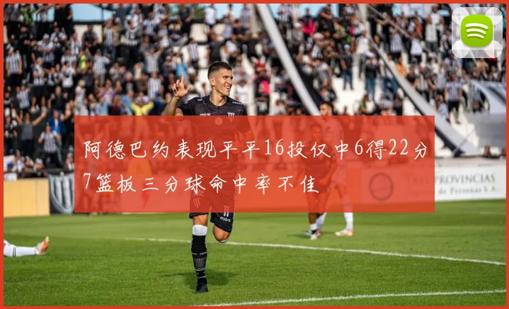 阿德巴约表现平平16投仅中6得22分7篮板三分球命中率不佳