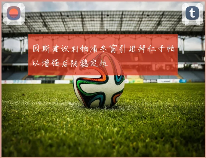 因斯建议利物浦冬窗引进拜仁于帕以增强后防稳定性