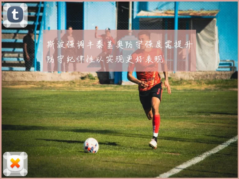 斯波强调丰泰基奥防守强度需提升防守纪律性以实现更好表现