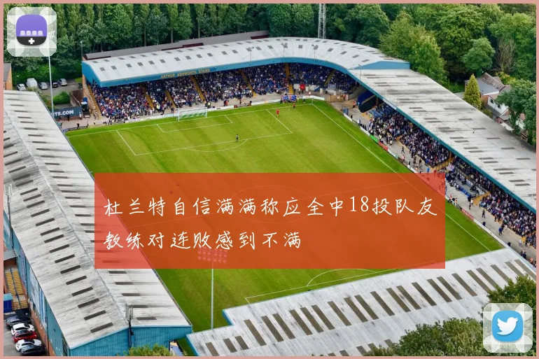 杜兰特自信满满称应全中18投队友教练对连败感到不满
